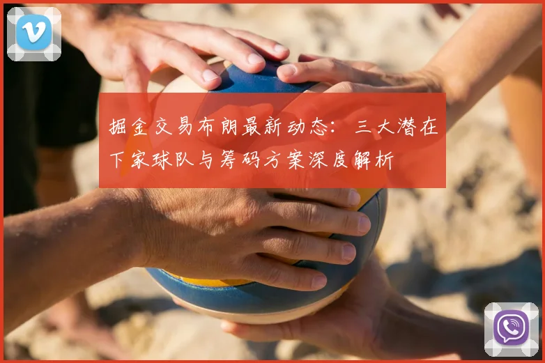 掘金交易布朗最新动态:三大潜在下家球队与筹码方案深度解析