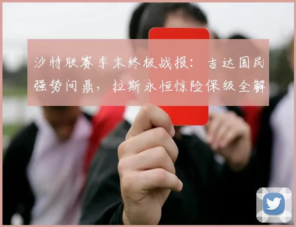 沙特联赛季末终极战报:吉达国民强势问鼎,拉斯永恒惊险保级全解析