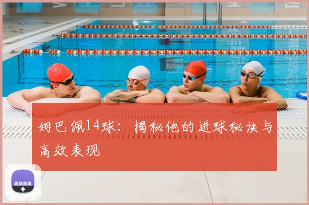 姆巴佩14球：揭秘他的进球秘诀与高效表现