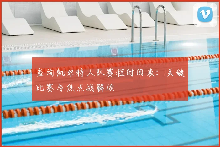查询凯尔特人队赛程时间表:关键比赛与焦点战解读