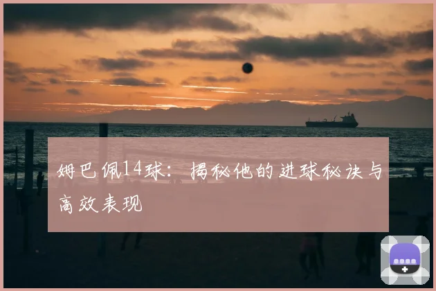 姆巴佩14球:揭秘他的进球秘诀与高效表现