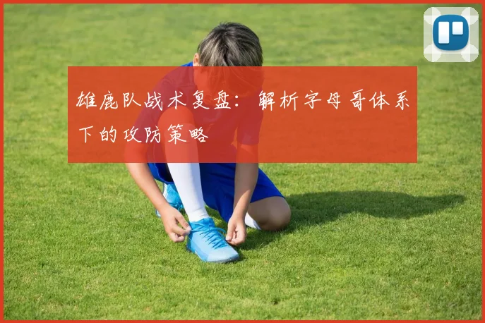 雄鹿队战术复盘:解析字母哥体系下的攻防策略