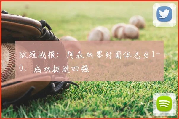 欧冠战报:阿森纳零封葡体总分1-0,成功挺进四强