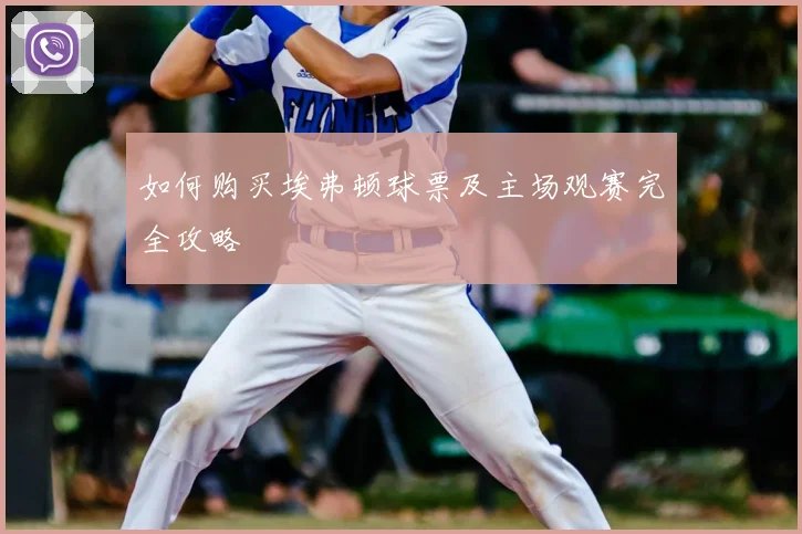 如何购买埃弗顿球票及主场观赛完全攻略